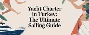 The Ultimate Guide to Yacht Charters in Turkey